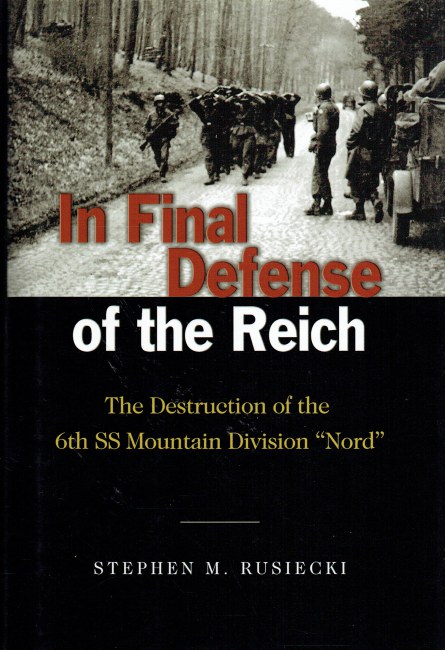 IN FINAL DEFENSE OF THE REICH : THE DESTRUCTION OF THE 6TH SS MOUNTAIN DIVISION 'NORD'