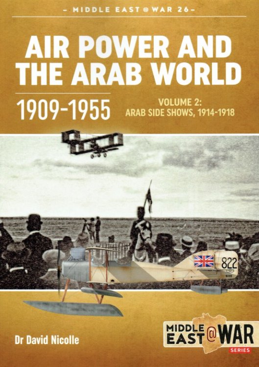 AIR POWER AND THE ARAB WORLD 1909-1955 : VOLUME 2: ARAB SIDE SHOWS 1914-1918