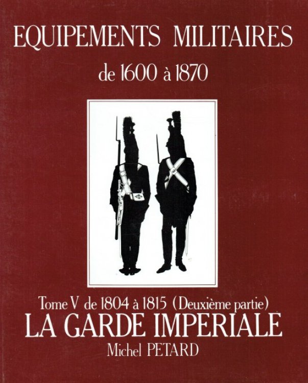 EQUIPMENTS MILITAIRES DE 1600 A 1870 TOME V : DE 1804 A 1815 (DEUXIEME PARTIE) LA GARDE IMPERIALE (FRENCH TEXT)
