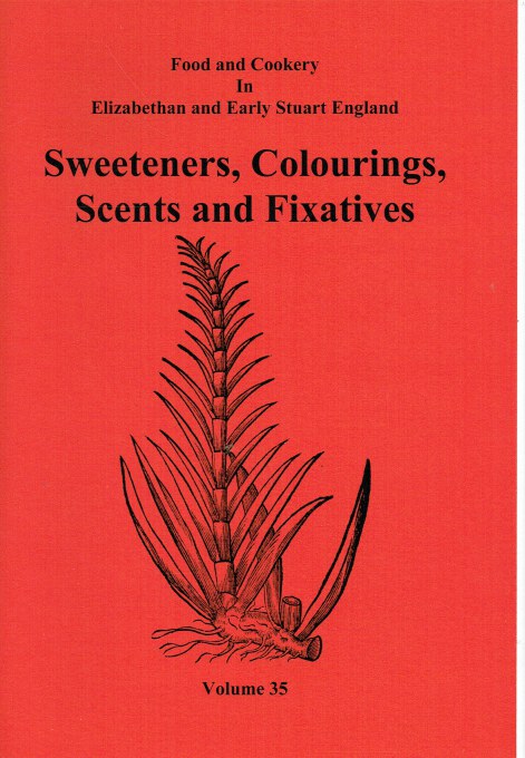 FOOD AND COOKERY IN ELIZABETHAN AND EARLY STUART ENGLAND VOLUME 35: SWEETENERS, COLOURINGS, SCENTS AND FIXATIVES