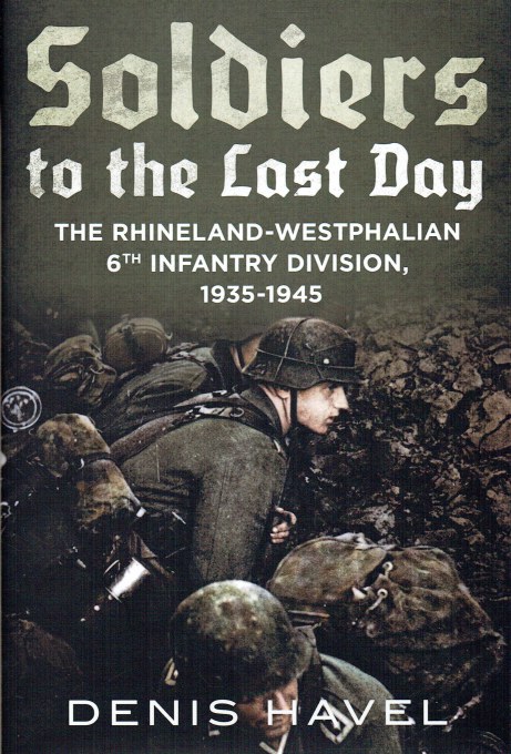 SOLDIERS OF THE LAST DAY : THE RHINELAND-WESTPHALIAN 6TH INFANTRY DIVISION, 1935-1945