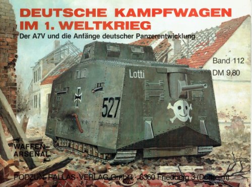 DEUTSCHE KAMPFWAGEN IM 1. WELTKRIEG DER A7V UND DIE ANFANGE DEUTSCHER PANZERENTWICKLUNG (GERMAN TEXT)