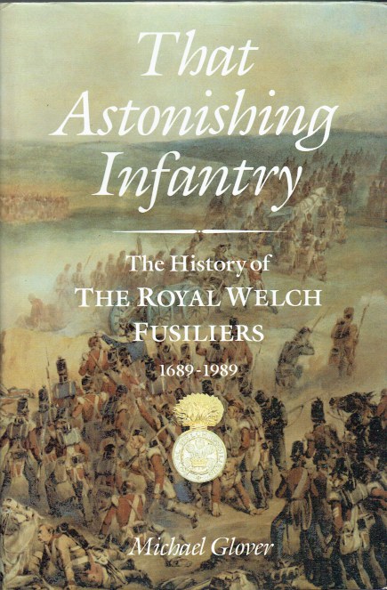THAT ASTONISHING INFANTRY : THREE HUNDRED YEARS OF THE HISTORY OF THE ROYAL WELCH FUSILIERS (23RD REGIMENT OF FOOT) 1689-1989