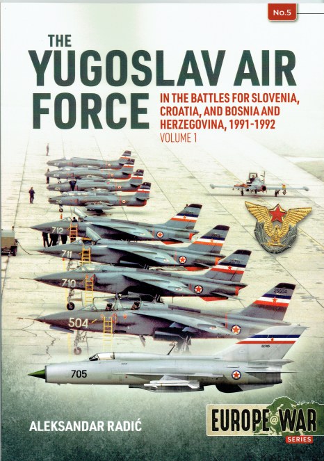 THE YUGOSLAV AIR FORCE : IN THE BATTLES FOR SLOVENIA, CROATIA, AND BOSNIA AND HERZEGOVINA, 1991-1992 : VOLUME 1