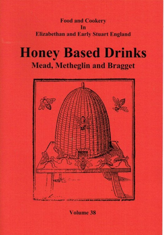 FOOD AND COOKERY IN ELIZABETHAN AND EARLY STUART ENGLAND VOLUME 38: HONEY BASED DRINKS - MEAD, METHEGLIN AND BRAGGET