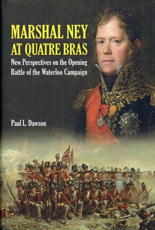 MARSHAL NEY AT QUATRE BRAS : NEW PERSPECTIVES ON THE OPENING BATTLE OF THE WATERLOO CAMPAIGN