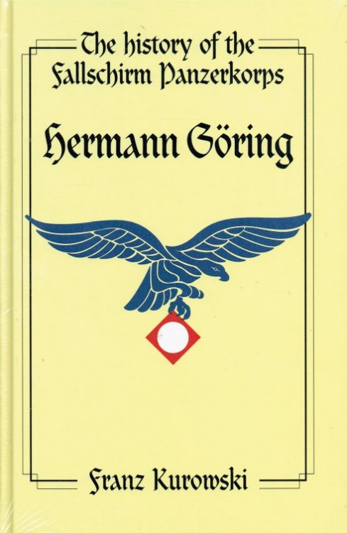 THE HISTORY OF THE FALLSCHIRMPANZERKORPS HERMAN GORING : SOLDIERS OF THE REICHSMARSCHALL