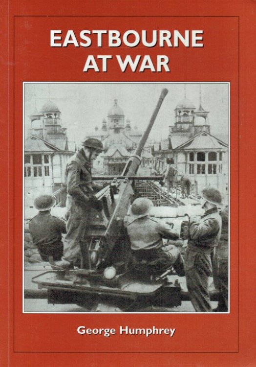 EASTBOURNE AT WAR : PORTRAIT OF A FRONT LINE TOWN
