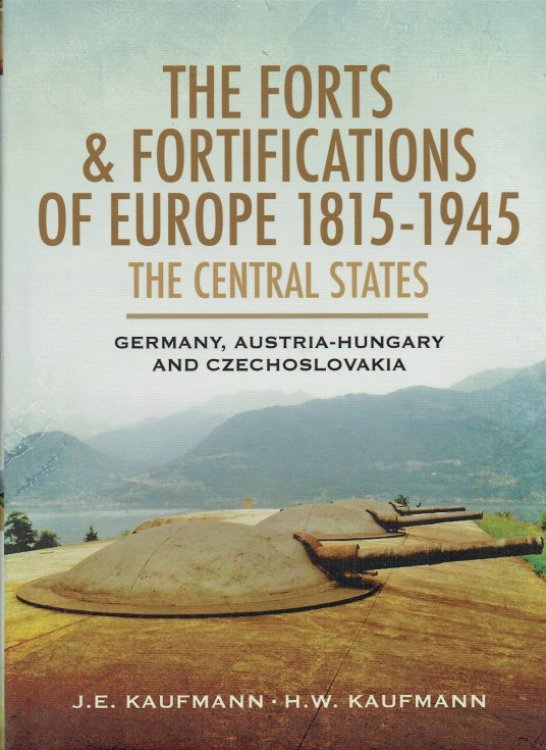 THE FORTS & FORTIFICATIONS OF EUROPE 1815-1945 - THE CENTRAL STATES: GERMANY, AUSTRIA-HUNGARY AND CZECHOSLOVAKIA