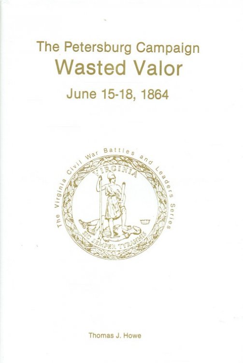 THE PETERSBURG CAMPAIGN : WASTED VALOR JUNE 15-18, 1864 (SIGNED & NUMBERED COPY)