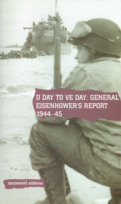 D DAY TO VE DAY, 1944-45 : GENERAL EISENHOWER'S REPORT ON THE INVASION OF EUROPE