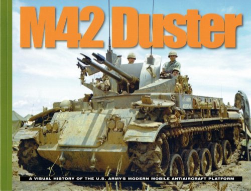 M42 DUSTER : A VISUAL HISTORY OF THE US ARMY'S MODERN MOBILE ANTIAIRCRAFT PLATFORM