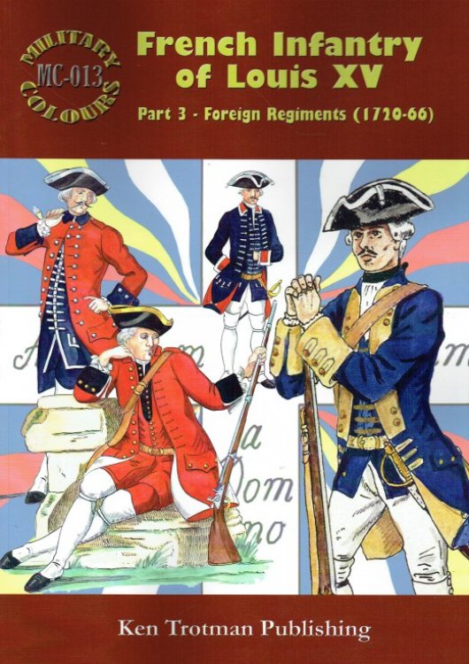 MILITARY COLOURS 13: FRENCH INFANTRY OF LOUIS XV PART 3: FOREIGN REGIMENTS 1720-66