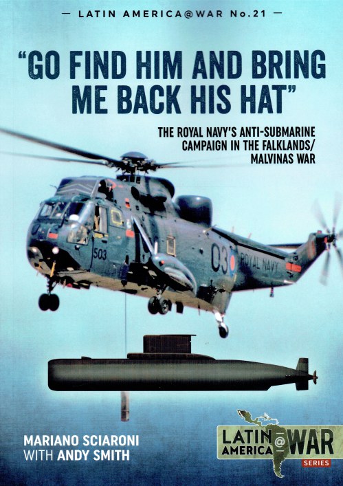 GO FIND HIM AND BRING ME BACK HIS HAT : THE ROYAL NAVY'S ANTI-SUBMARINE CAMPAIGN IN THE FALKLANDS / MALVINAS WAR