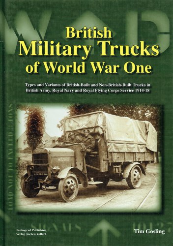 BRITISH MILITARY TRUCKS OF WORLD WAR ONE : TYPES AND VARIANTS OF BRITISH-BUILT AND NON-BRITISH-BUILT TRUCKS IN BRITISH ARMY, ROYAL NAVY AND ROYAL FLYING CORPS SERVICE 1914-18