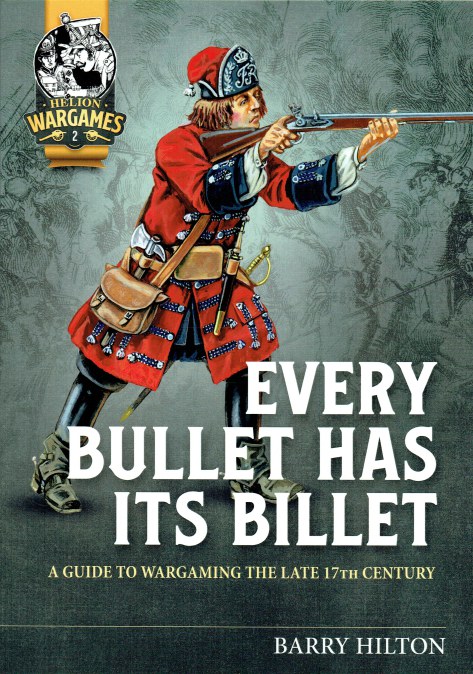 EVERY BULLET HAS ITS BILLET : A GUIDE TO WARGAMING THE LATE 17TH CENTURY