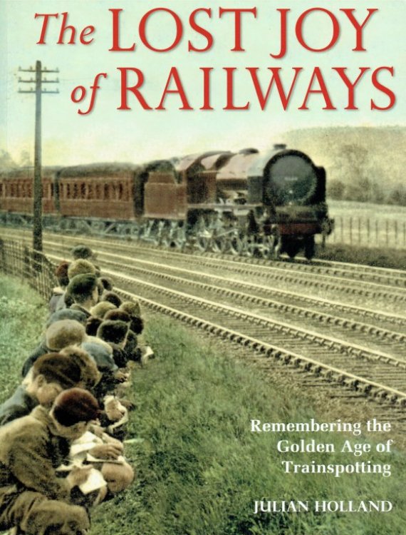 THE LOST JOY OF RAILWAYS : REMEMBERING THE GOLDEN AGE OF TRAINSPOTTING