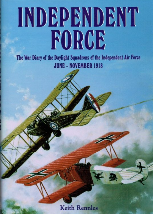 INDEPENDENT FORCE : THE WAR DIARY OF THE DAYLIGHT BOMBER SQUADRONS OF THE INDEPENDENT AIR FORCE, 6TH JUNE - 11TH NOVEMBER 1918