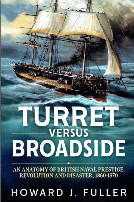 TURRET VERSUS BROADSIDE : AN ANATOMY OF BRITISH NAVAL PRESTIGE, REVOLUTION AND DISASTER, 1860-1870