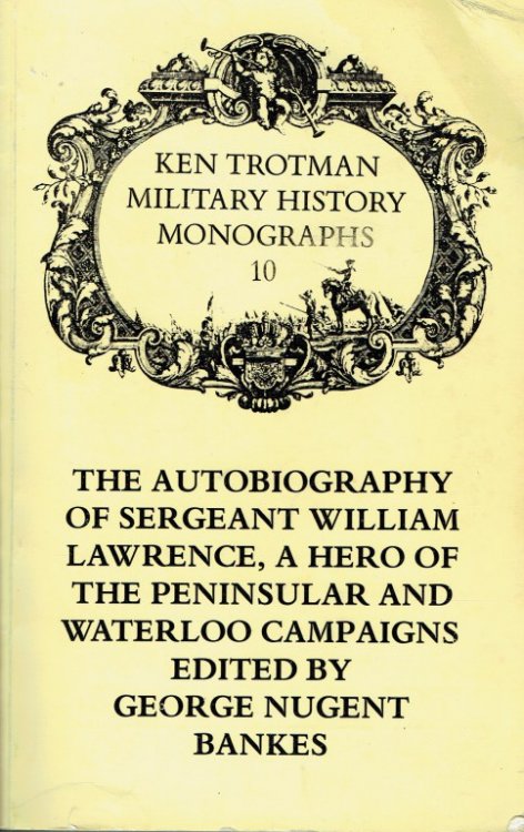 THE AUTOBIOGRAPHY OF SERGEANT WILLIAM LAWRENCE A HERO OF THE PENINSULAR AND WATERLOO CAMPAIGNS