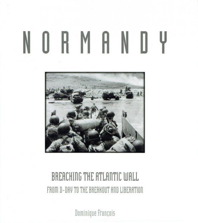 NORMANDY : BREACHING THE ATLANTIC WALL - FROM D-DAY TO THE BREAKOUT AND LIBERATION