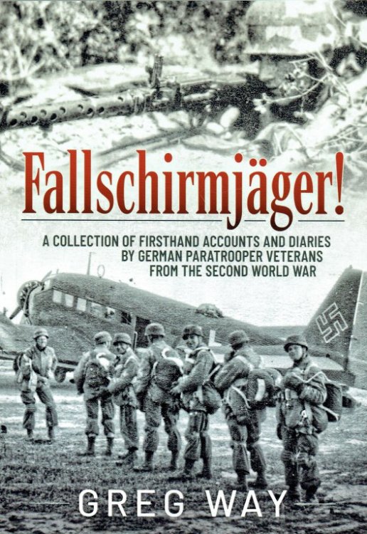 FALLSCHIRMJAGER : A COLLECTION OF FIRSTHAND ACCOUNTS AND DIARIES BY GERMAN PARATROOPER VETERANS FROM THE SECOND WORLD WAR
