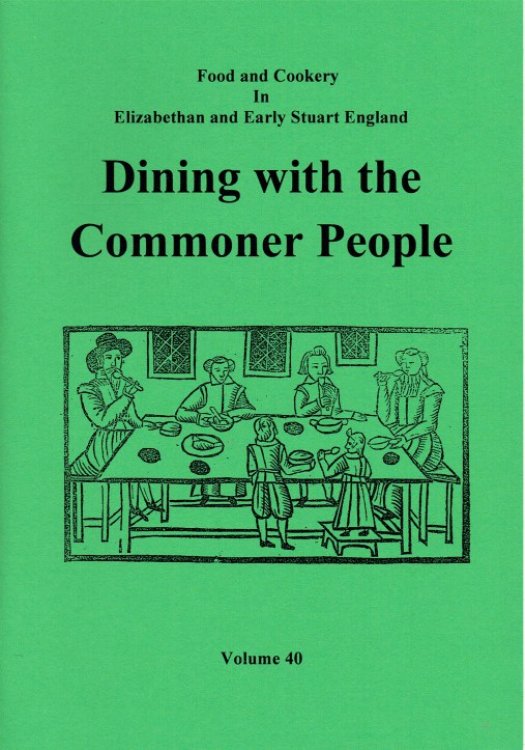 FOOD AND COOKERY IN ELIZABETHAN AND EARLY STUART ENGLAND VOLUME 40: DINING WITH THE COMMONER PEOPLE