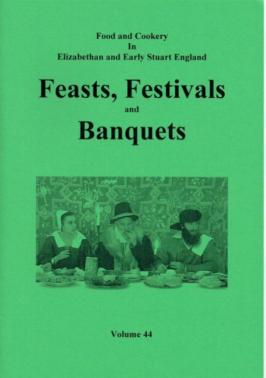 FOOD AND COOKERY IN ELIZABETHAN AND EARLY STUART ENGLAND VOLUME 44: FEASTS, FESTIVALS AND BANQUETS