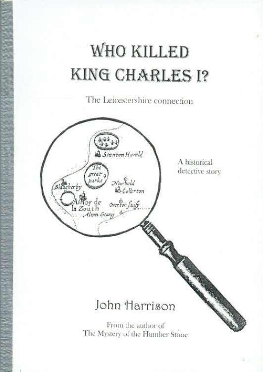 WHO KILLED KING CHARLES I THE LEICESTERSHIRE CONNECTION: A HISTORICAL DETECTIVE STORY