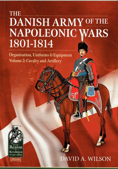 THE DANISH ARMY OF THE NAPOLEONIC WARS 1807-1814 : ORGANISATION, UNIFORMS & EQUIPMENT - VOLUME 2