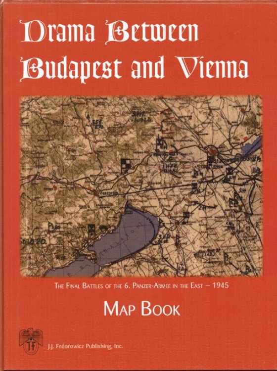 DRAMA BETWEEN BUDAPEST AND VIENNA : THE FINAL BATTLES OF THE 6. PANZER-ARMEE IN THE EAST, 1945