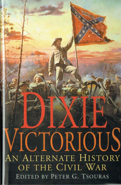 DIXIE VICTORIOUS : AN ALTERNATE HISTORY OF THE CIVIL WAR