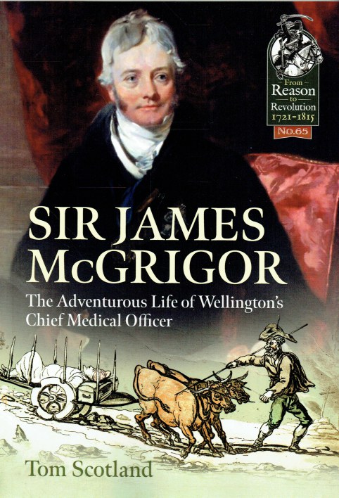 SIR JAMES MCGRIGOR : THE ADVENTUROUS LIFE OF WELLINGTON'S CHIEF MEDICAL OFFICER