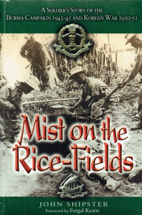MIST ON THE RICE-FIELDS : A SOLDIER'S STORY OF THE BURMA CAMPAIGN 1943-45 AND KOREAN WAR 1950-51