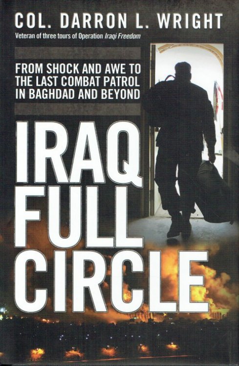 IRAQ FULL CIRCLE : FROM SHOCK AND AWE TO THE LAST COMBAT PATROL IN BAGHDAD AND BEYOND