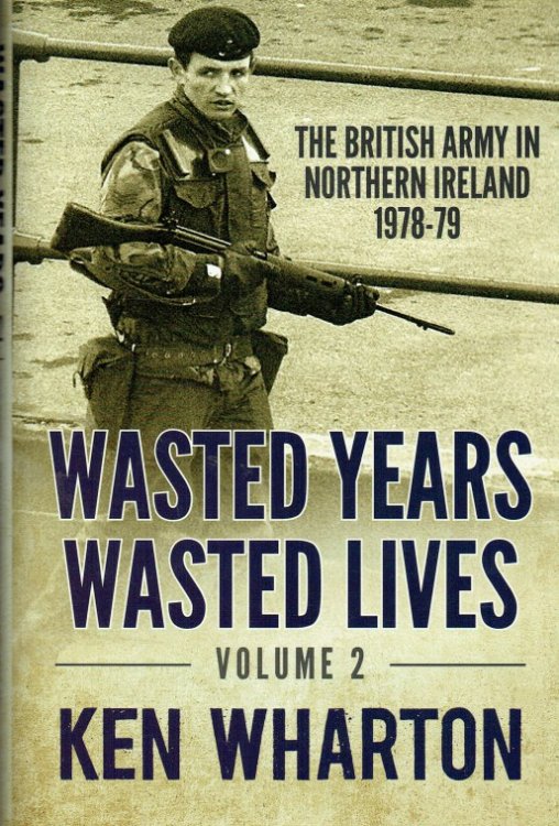 WASTED YEARS, WASTED LIVES VOLUME 2: THE BRITISH ARMY IN NORTHERN IRELAND 1978-79