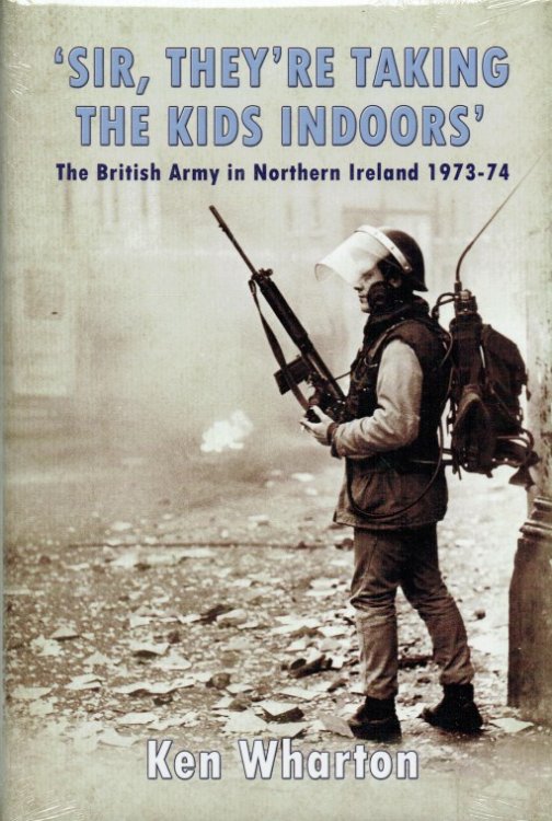 SIR, THEY'RE TAKING THE KIDS INDOORS : THE BRITISH ARMY IN NORTHERN IRELAND 1973-74