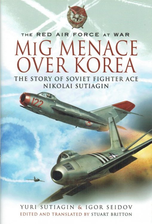 THE RED AIR FORCE AT WAR: MIG MENACE OVER KOREA : THE STORY OF SOVIET FIGHTER ACE NIKOLAI SUTIAGIN