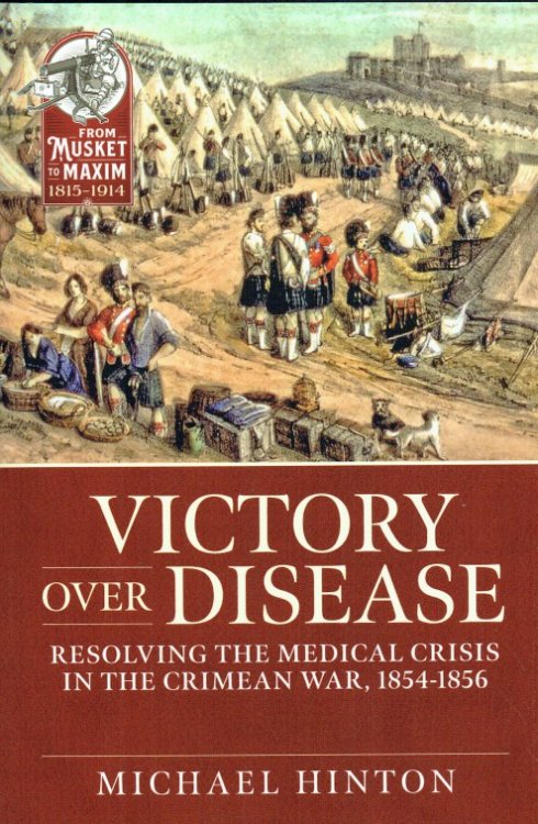 VICTORY OVER DISEASE : RESOLVING THE MEDICAL CRISIS IN THE CRIMEAN WAR, 1854-1856