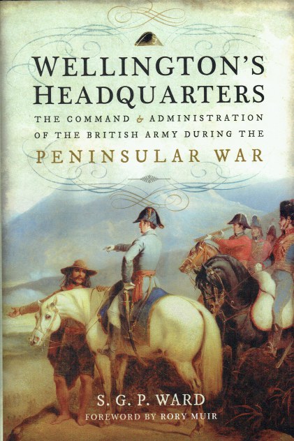 WELLINGTON'S HEADQUARTERS : THE COMMAND AND ADMINISTRATION OF THE BRITISH ARMY DURING THE PENINSULAR WAR