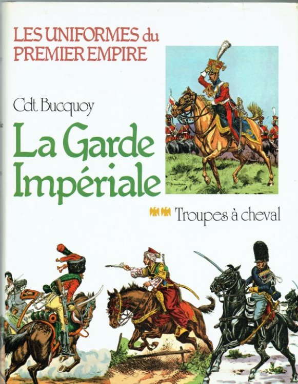 LES UNIFORMES DU PREMIER EMPIRE : LA GARDE IMPERIALE: TROUPES A CHEVAL (FRENCH TEXT)
