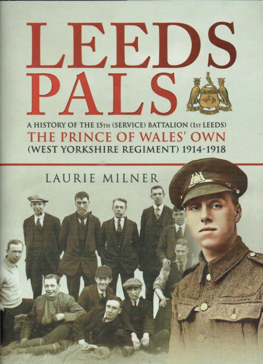 LEEDS PALS : A HISTORY OF THE 15TH (SERVICE) BATTALION (1ST LEEDS) THE PRINCE OF WALES'S OWN (WEST YORKSHIRE REGIMENT) 1914-1918