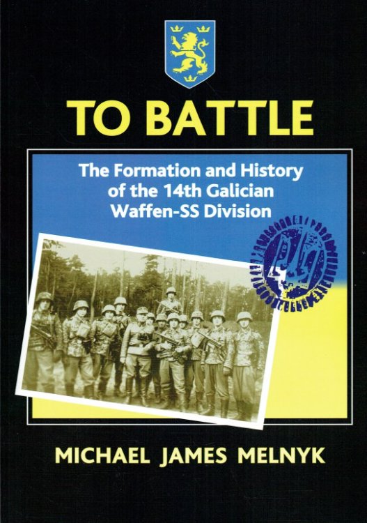 TO BATTLE : THE FORMATION AND HISTORY OF THE 14TH GALICIAN WAFFEN-SS DIVISION