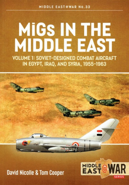 MIGS IN THE MIDDLE EAST : VOLUME 1: SOVIET-DESIGNED COMBAT AIRCRAFT IN EGYPT, IRAQ, AND SYRIA, 1955-1963