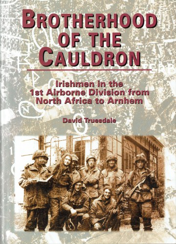BROTHERHOOD OF THE CAULDRON : IRISHMEN IN THE 1ST AIRBORNE DIVISION FROM NORTH AFRICA TO ARNHEM