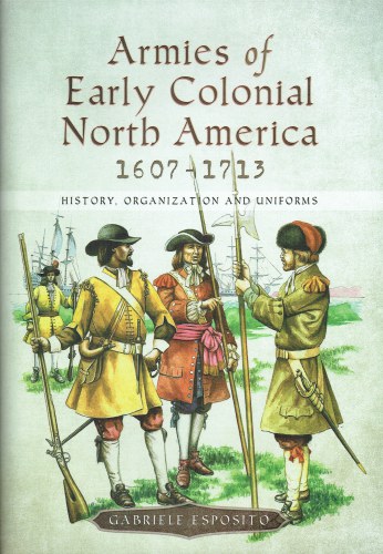 ARMIES OF EARLY COLONIAL NORTH AMERICA 1607-1713 : HISTORY, ORGANIZATION AND UNIFORMS