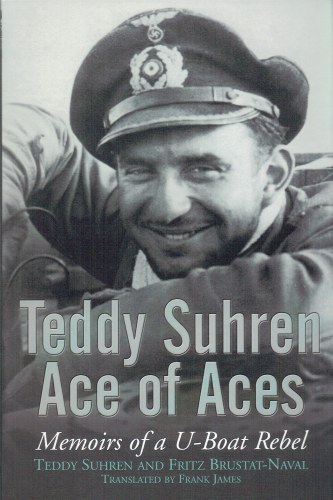 TEDDY SUHREN : ACE OF ACES - MEMOIRS OF A U-BOAT REBEL