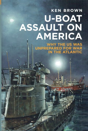 U-BOAT ASSAULT ON AMERICA : WHY THE US WAS UNPREPARED FOR WAR IN THE ATLANTIC