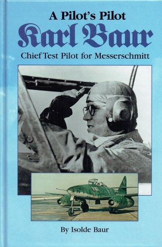 A PILOT'S PILOT KARL BAUR : CHIEF TEST PILOT FOR MESSERSCHMITT