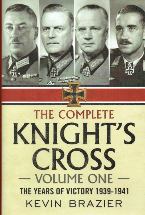THE COMPLETE KNIGHT'S CROSS : VOLUME ONE - THE YEARS OF VICTORY 1939-1941